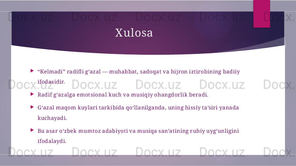 X ulosa

“ Kelmadi” radifl i g‘azal — muhabbat , sadoqat  va hijr on izt ir obining badiiy 
ifodasidir.

Radif g‘azalga emot sional kuch va musiqiy ohangdor lik  beradi.

G ‘azal maqom kuylar i t ar kibida qo‘llanilganda, uning hissiy ta’sir i yanada 
kuchayadi.

Bu asar  o‘zbek mumt oz adabiyot i va musiqa san’at ining r uhiy uyg‘unligini 
ifodalaydi.        