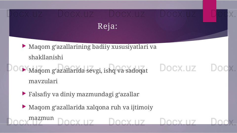 Reja:

Maqom g‘azallarining badiiy xususiyatlari va 
shakllanishi

Maqom g‘azallarida sevgi, ishq va sadoqat 
mavzulari

Falsafiy va diniy mazmundagi g‘azallar

Maqom g‘azallarida xalqona ruh va ijtimoiy 
mazmun        