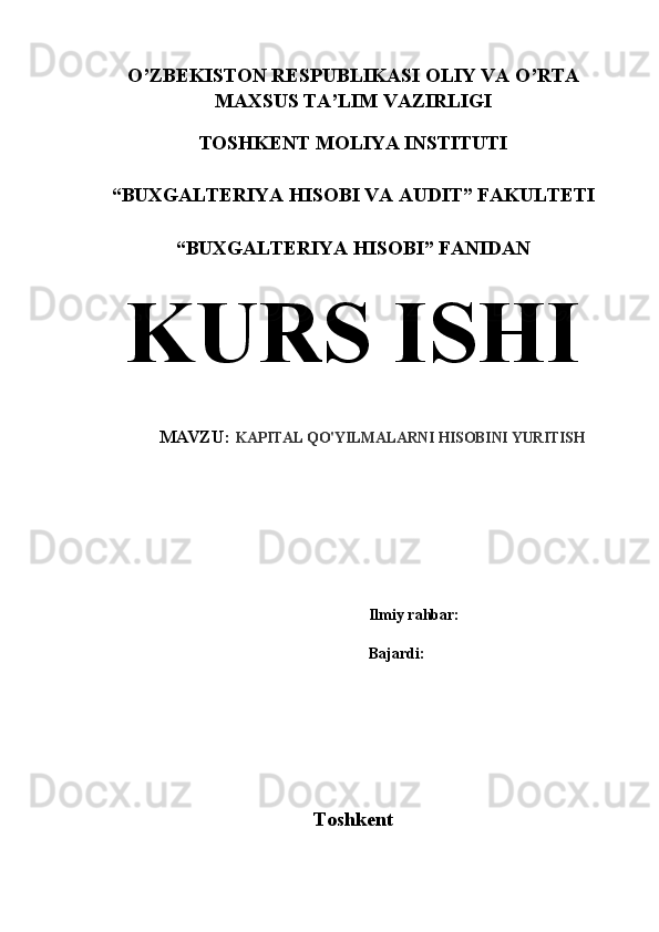 O’ZBEKISTON RESPUBLIKASI OLIY VA O’RTA 
MAXSUS TA’LIM VAZIRLIGI
TOSHKENT MOLIYA INSTITUTI
“BUXGALTERIYA HISOBI VA AUDIT” FAKULTETI
“BUXGALTERIYA HISOBI” FANIDAN
KURS ISHI
MAVZU:   KAPITAL QO'YILMALARNI HISOBINI YURITISH
Ilmiy rahbar: 
 
Bajardi: 
Toshkent