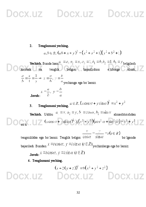2. Tenglamani yeching.
Yechish.  Bunda ham belgilash
kiritsak   va   tenglik   belgisi   bajarilishini   e`tiborga   olsak,
yechimga ega bo`lamiz.
 Javob:
3. Tenglamani yeching. 
Yechish.   Ushbu     almashtirishdan
so`n  
tengsizlikka   ega   bo`lamiz.   Tenglik   belgisi     bo`lganda
bajariladi. Bundan  yechimlarga ega bo`lamiz.
Javob:
4. Tenglamani yeching. 
32
