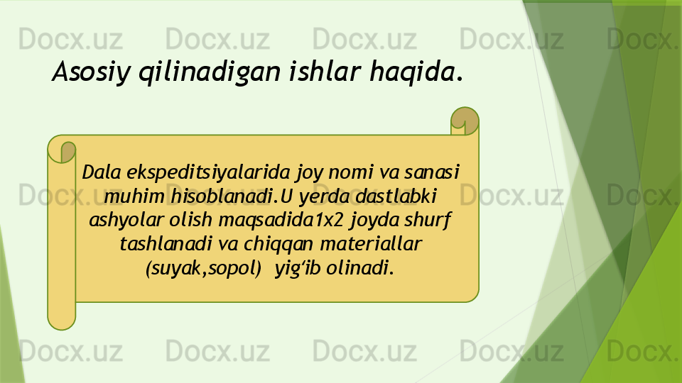 Asosiy qilinadigan ishlar haqida.
Dala ekspeditsiyalarida joy nomi va sanasi 
muhim hisoblanadi.U yerda dastlabki 
ashyolar olish maqsadida1x2 joyda shurf 
tashlanadi va chiqqan materiallar 
(suyak,sopol)  yig ib olinadi.ʻ                 