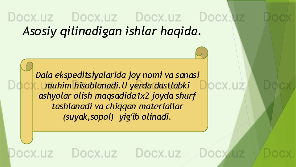 Asosiy qilinadigan ishlar haqida.
Dala ekspeditsiyalarida joy nomi va sanasi 
muhim hisoblanadi.U yerda dastlabki 
ashyolar olish maqsadida1x2 joyda shurf 
tashlanadi va chiqqan materiallar 
(suyak,sopol)  yig ib olinadi.ʻ