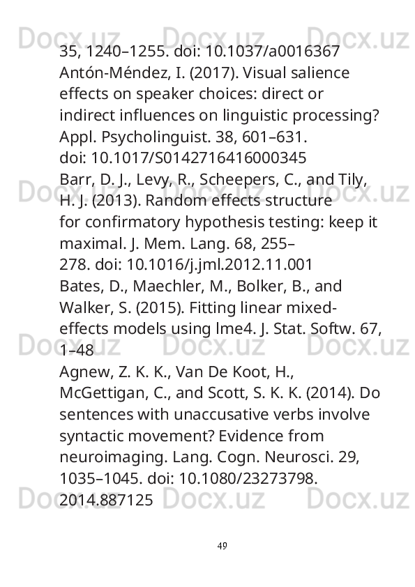 35, 1240–1255. doi: 10.1037/a0016367
Antón-Méndez, I. (2017). Visual salience 
e ff ects on speaker choices: direct or
indirect in fl uences on linguistic processing? 
Appl. Psycholinguist.  38, 601–631.
doi: 10.1017/S0142716416000345
Barr, D. J., Levy, R., Scheepers, C., and Tily, 
H. J. (2013). Random e ff ects structure
for con fi rmatory hypothesis testing: keep it 
maximal.  J. Mem. Lang.  68, 255–
278. doi: 10.1016/j.jml.2012.11.001
Bates, D., Maechler, M., Bolker, B., and 
Walker, S. (2015). Fitting linear mixed-
e ff ects models using lme4.  J. Stat. Softw.  67,
1–48
Agnew, Z. K. K., Van De Koot, H., 
McGettigan, C., and Scott, S. K. K. (2014). Do
sentences with unaccusative verbs involve 
syntactic movement? Evidence from
neuroimaging.  Lang. Cogn. Neurosci.  29, 
1035–1045. doi: 10.1080/23273798.
2014.887125
49