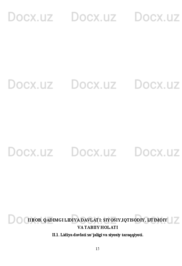 II BOB. QADIMGI LIDIYA DAVLATI: SIYOSIY,IQTISODIY, IJTIMOIY
VA TABIIY HOLATI
II.1 . Lidiya davlati xo‘jaligi va siyosiy taraqqiyoti.
15 
