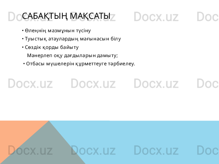 САБАҚТЫҢ МАҚСАТЫ
•  Өлең ні ң  м азм ұ ны н тү сіну
•  Ту ы сты қ  атауларды ң  м ағ ы насы н білу
•  Сөзді к  қ орды  бай ы ту
     Мәнерлеп оқ у  дағды лары н дам ы ту ;
 •  Отбасы  м ү ш елері н қ ұ рм еттеу ге тәрби елеу.
   