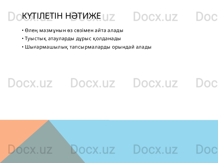 КҮТІЛЕТІН НӘТИЖЕ
•  Өлең  м азм ұ ны н өз сөзім ен ай та алады
•  Ту ы сты қ  атауларды  дұ ры с қ олданады
•  Шы ғарм аш ы лы қ  тапсы рм аларды  оры ндай  алады  
