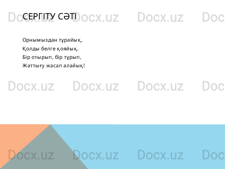 СЕРГІТУ СӘТІ
Орны м ы здан тұ рай ы қ ,
Қ олды  белге қ ояй ы қ .
Бір оты ры п, бі р тұ ры п,
Ж атты ғ у  ж асап алай ы қ ! ??????  