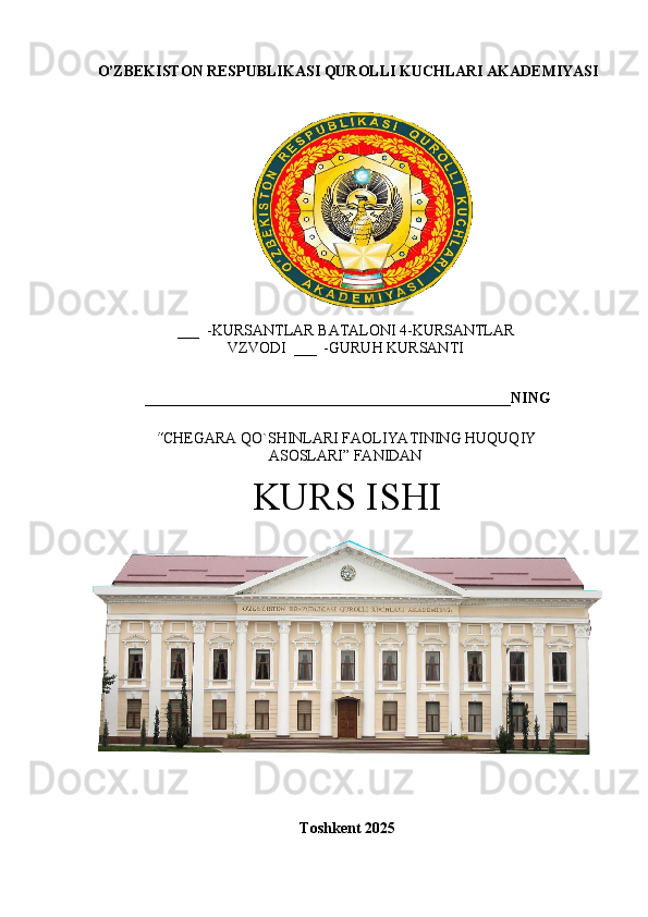 O’Z B EKIS T O N  RE	S P U B L	I K A	S I   Q UR O L L I   K UC HL A R I   A K A D E M I YA	SI
___  - K U R	
S A N T L A R   B A T A L O N	I   4	- K U R	S A N TL A R
V Z V O D	
I    ___   - G U R U H   K U R	S A N T	I
________________________________________________________ N I N G	
“
C H E G A R A   Q O `	S H I N L A R	I  F A O L	I YA T	I N	I N G   H UQU Q	I Y
A	
S O	S L A R	I ” 	F A N	I D A N
KURS ISHI
Toshkent 2025 