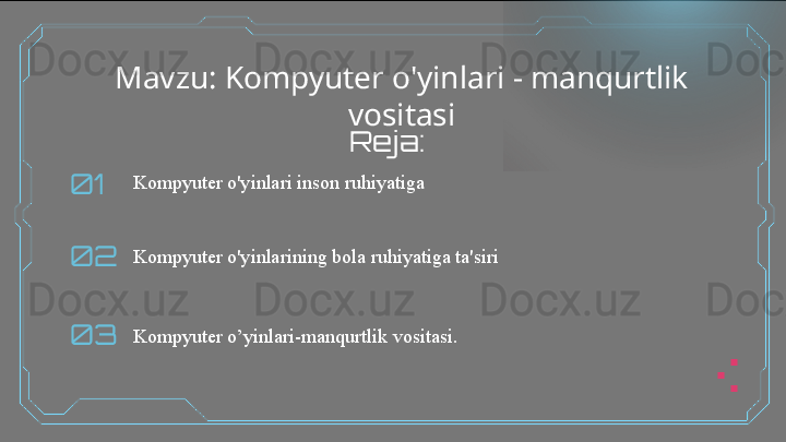 Mavzu: Kompyuter o'yinlari - manqurtlik 
vositasi
01
02
03 Kompyuter o'yinlari inson ruhiyatiga
Kompyuter o'yinlarining bola ruhiyatiga ta'siri
Kompyuter o’yinlari-manqurtlik vositasi.  Reja:  