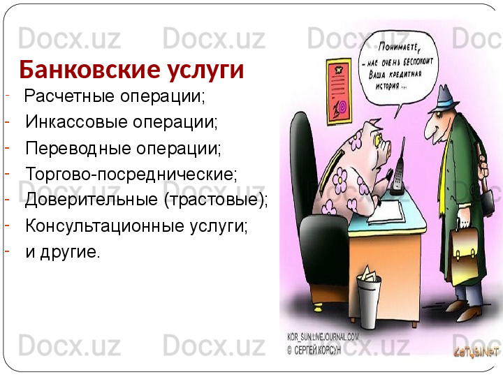 Банковские услуги 
-
  Расчетные операции;
-
  Инкассовые операции;
-
  Переводные операции;
-
  Торгово-посреднические;
-
  Доверительные (трастовые);
-
  Консультационные услуги;
-
  и другие. 