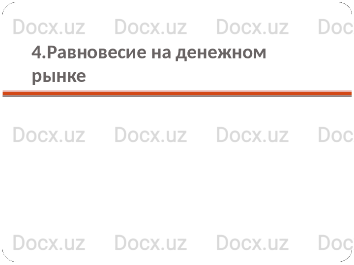 4.Равновесие на денежном 
рынке 