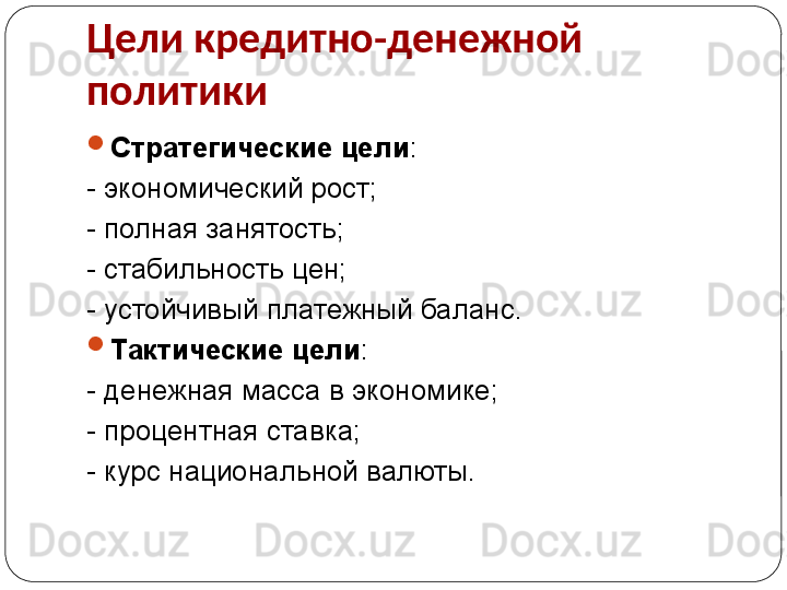 Цели кредитно-денежной 
политики

Стратегические цели :
- экономический рост;
- полная занятость;
- стабильность цен;
- устойчивый платежный баланс.

Тактические цели :
- денежная масса в экономике;
- процентная ставка;
- курс национальной валюты. 