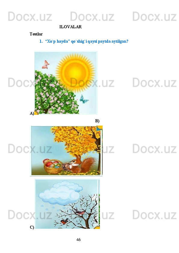 46                             ILOVALAR
Testlar
1. “Xo`p hayda” qo`shig`i qaysi paytda aytilgan?
A)
      B)
C) 