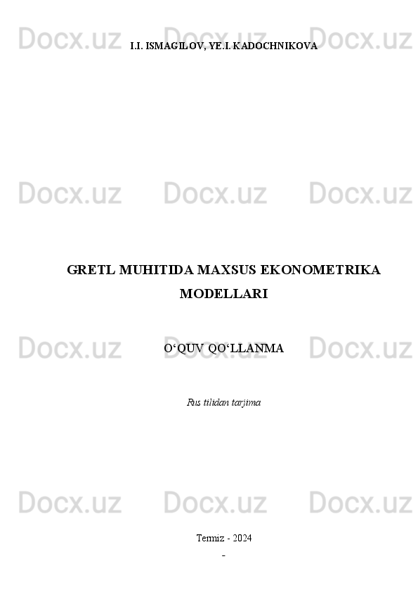 I.I. ISMAGILOV, YE.I. KADOCHNIKOVA
GRETL MUHITIDA MAXSUS EKONOMETRIKA
MODELLARI
 
O‘QUV QO‘LLANMA
Rus tilidan tarjima
Termiz -  2024
3 