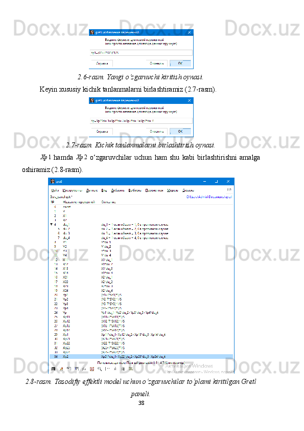 2.6-rasm. Yangi o‘zgaruvchi kiritish oynasi.
Keyin xususiy kichik tanlanmalarni birlashtiramiz (2.7-rasm).
2.7-rasm. Kichik tanlanmalarni birlashtirish oynasi.
Xp 1
  hamda   Xp 2
  o ‘ zgaruvchilar   uchun   ham   shu   kabi   birlashtirishni   amalga
oshiramiz (2.8-rasm).
2.8-rasm. Tasodifiy effektli model uchun o‘zgaruvchilar to‘plami kiritilgan Gretl
paneli.
38 