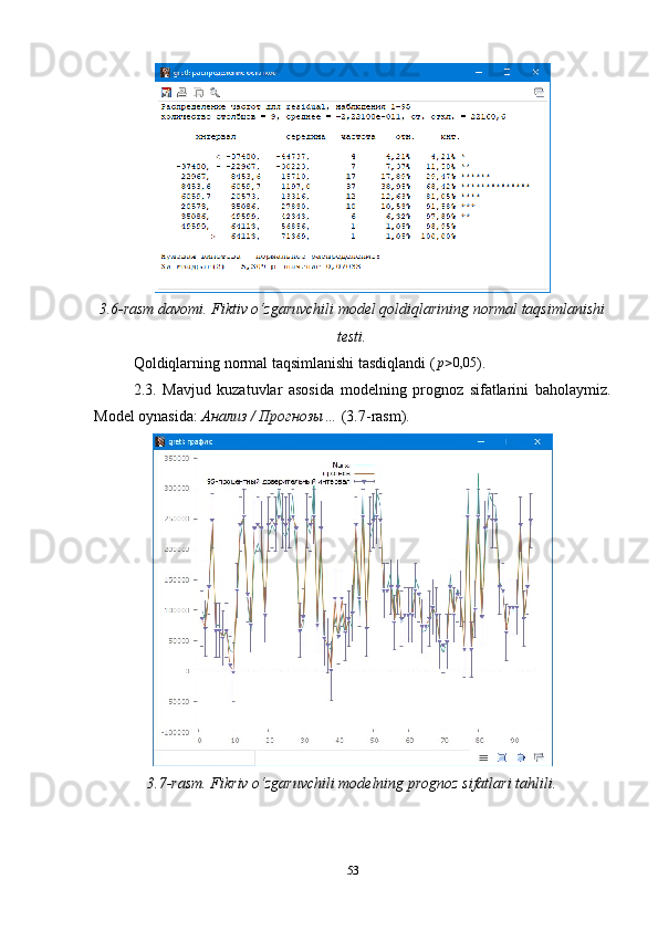 3.6-rasm davomi. Fiktiv o‘zgaruvchili model qoldiqlarining normal taqsimlanishi
testi.
Qoldiqlarning normal taqsimlanishi tasdiqlandi (p>0,05 ).
2.3.   Mavjud   kuzatuvlar   asosida   modelning   prognoz   sifatlarini   baholaymiz.
Model oynasida:  Анализ / Прогнозы…  (3.7-rasm).
3.7-rasm. Fikriv o‘zgaruvchili modelning prognoz sifatlari tahlili.
53 