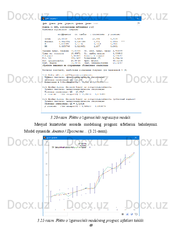 3.20-rasm. Fiktiv o’zgaruvchili regressiya modeli.
Mavjud   kuzatuvlar   asosida   modelning   prognoz   sifatlarini   baholaymiz.
Model oynasida:  Анализ / Прогнозы…  (3.21-rasm).
3.21-rasm. Fiktiv o‘zgaruvchili modelning prognoz sifatlari tahlili.
69 