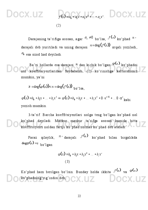 		2	
0 1 2	... .	n	
n	f x a a x a x a x	    ( 2 )
D a r a j a n i n g   t a ’ r i f i g a   a s o s a n ,   a g a r  	
0	na	   b o ‘ l s a ,  			f x   k o ‘ p h a d  	n	
d a r a j a l i   d e b   y u r i t i l a d i   v a   u n i n g   d a r a j a s i  	
				deg	n f x   o r q a l i   y o z i l a d i ,	
0a
  e s a   o z o d   h a d   d e y i l a d i .  
  B a ’ z i   h o l l a r d a   e s a   d a r a j a s i  	
n   d a n   k i c h i k   b o ‘ l g a n  		x	   k o ‘ p h a d n i
n o l   k o e f f i t s i y e n t l a r i d a n   f o y d a l a n i b ,   ( 2 )   k o ‘ r i n i s h g a   k e l t i r i s h i m i z
m u m k i n ,   y a ’ n i  	
								deg deg	k x n f x		  
  b o ‘ l s a ,  	
				1	
0 1 0 1	... ... 0 ... 0 x	k k k n	
k k	x b b x b x x b b x b x x	 		            
k a b i
y o z i s h   m u m k i n .
3 - t a ’ r i f .   B a r c h a   k o e f f i t s i y e n t l a r i   n o l g a   t e n g   b o ‘ l g a n   k o ‘ p h a d   n o l
k o ‘ p h a d   d e y i l a d i .   M a z k u r   m a z k u r   t a ’ r i f g a   a s o s a n   k a m i d a   b i t t a
k o e f f i t s i y e n t i   n o l d a n   f a r q l i   k o ‘ p h a d   n o l m a s   k o ‘ p h a d   d e b   a t a l a d i .
F a r a z   q i l a y l i k ,  	
n	 d a r a j a l i  			f x   k o ‘ p h a d   b i l a n   b i r g a l i k d a	
		deg	x s		
  b o ‘ l g a n	
		2	
0 1 2	...	s	
s	x b b x b x b x		    
( 3 )
K o ‘ p h a d   h a m   b e r i l g a n   b o ‘ l s i n .   B u n d a y   h o l d a   i k k i t a  	
		f x   v a  		x	
k o ‘ p h a d n i n g   y i g ’ i n d i s i   d e b ,  
22 
