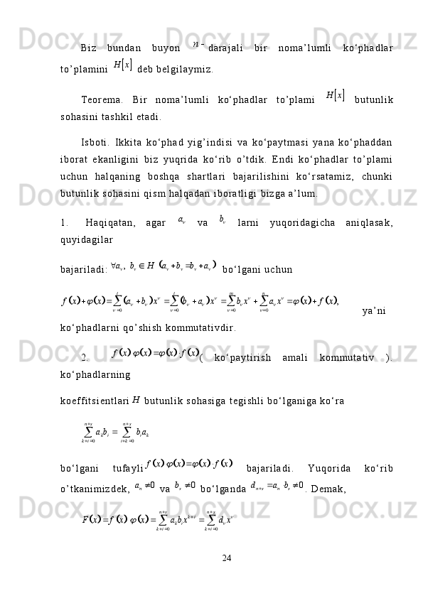 B i z   b u n d a n   b u y o n  n	 d a r a j a l i   b i r   n o m a ’ l u m l i   k o ‘ p h a d l a r
t o ’ p l a m i n i  	
		H x   d e b   b e l g i l a y m i z .  
T e o r e m a .   B i r   n o m a ’ l u m l i   k o ‘ p h a d l a r   t o ’ p l a m i  	
		H x   b u t u n l i k
s o h a s i n i   t a s h k i l   e t a d i .  
I s b o t i .   I k k i t a   k o ‘ p h a d   y i g ’ i n d i s i   v a   k o ‘ p a y t m a s i   y a n a   k o ‘ p h a d d a n
i b o r a t   e k a n l i g i n i   b i z   y u q r i d a   k o ‘ r i b   o ’ t d i k .   E n d i   k o ‘ p h a d l a r   t o ’ p l a m i
u c h u n   h a l q a n i n g   b o s h q a   s h a r t l a r i   b a j a r i l i s h i n i   k o ‘ r s a t a m i z ,   c h u n k i
b u t u n l i k   s o h a s i n i   q i s m   h a l q a d a n   i b o r a t l i g i   b i z g a   a ’ l u m .  
1 . H a q i q a t a n ,   a g a r  	
a   v a  	b   l a r n i   y u q o r i d a g i c h a   a n i q l a s a k ,
q u y i d a g i l a r
b a j a r i l a d i :	
		,v v v v v va b H a b b a         b o ‘ l g a n i   u c h u n  	
												
0 0 0 0	
,	
t t m n	
f x x a b x b a x b x a x x f x	   	     	   	
 	
   	
        	   
y a ’ n i
k o ‘ p h a d l a r n i   q o ’ s h i s h   k o m m u t a t i v d i r .
2 .
								f x x x f x	    (   k o ‘ p a y t i r i s h   a m a l i   k o m m u t a t i v   ) .
k o ‘ p h a d l a r n i n g  
k o e f f i t s i e n t l a r i
H   b u t u n l i k   s o h a s i g a   t e g i s h l i   b o ‘ l g a n i g a   k o ‘ r a	
0 0	
n s n s	
k i i k	k i i k
a b b a
 
    
 
b o ‘ l g a n i   t u f a y l i	
								f x x x f x	      b a j a r i l a d i .   Y u q o r i d a   k o ‘ r i b
o ’ t k a n i m i z d e k ,  	
0	na	   v a  	0	sb	   b o ‘ l g a n d a  	0	n s n sd a b		   .   D e m a k ,  	
						
0 0	
n s n s	k i	k i	k i k i	
F x f x x a b x d x				
 		
   	
   	 
24 
