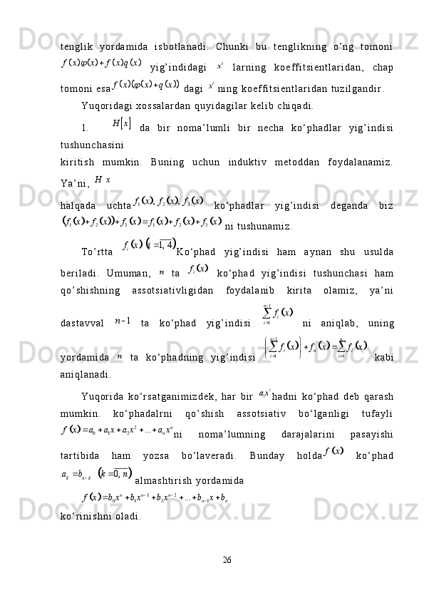 t e n g l i k   y o r d a m i d a   i s b o t l a n a d i .   C h u n k i   b u   t e n g l i k n i n g   o ’ n g   t o m o n i								f x x f x q x		
  y i g ’ i n d i d a g i  	ix   l a r n i n g   k o e f f i t s i e n t l a r i d a n ,   c h a p
t o m o n i   e s a	
								f x x q x		   d a g i  	ix n i n g   k o e f f i t s i e n t l a r i d a n   t u z i l g a n d i r .
Y u q o r i d a g i   x o s s a l a r d a n   q u y i d a g i l a r   k e l i b   c h i q a d i .
1 .	
		H x   d a   b i r   n o m a ’ l u m l i   b i r   n e c h a   k o ‘ p h a d l a r   y i g ’ i n d i s i
t u s h u n c h a s i n i  
k i r i t i s h   m u m k i n .   B u n i n g   u c h u n   i n d u k t i v   m e t o d d a n   f o y d a l a n a m i z .
Y a ’ n i ,  	
		H x
h a l q a d a   u c h t a	
						1 2 3	, ,	f x f x f x   k o ‘ p h a d l a r   y i g ’ i n d i s i   d e g a n d a   b i z	
														1 2 3 1 2 3f x f x f x f x f x f x	    
  n i   t u s h u n a m i z .  
T o ’ r t t a  	
			1, 4	if x i	 K o ‘ p h a d   y i g ’ i n d i s i   h a m   a y n a n   s h u   u s u l d a
b e r i l a d i .   U m u m a n ,  
n   t a  			if x   k o ‘ p h a d   y i g ’ i n d i s i   t u s h u n c h a s i   h a m
q o ’ s h i s h n i n g   a s s o t s i a t i v l i g i d a n   f o y d a l a n i b   k i r i t a   o l a m i z ,   y a ’ n i
d a s t a v v a l  	
1	n   t a   k o ‘ p h a d   y i g ’ i n d i s i  	
		
1
1
n	
i	i	
f x	

   n i   a n i q l a b ,   u n i n g
y o r d a m i d a  	
n   t a   k o ‘ p h a d n i n g   y i g ’ i n d i s i  	
						
1
1 1
n n	
i n i	i i	
f x f x f x	

 	
 	 	      k a b i
a n i q l a n a d i .
Y u q o r i d a   k o ‘ r s a t g a n i m i z d e k ,   h a r   b i r  
iia x h a d n i   k o ‘ p h a d   d e b   q a r a s h
m u m k i n .   k o ‘ p h a d a l r n i   q o ’ s h i s h   a s s o t s i a t i v   b o ‘ l g a n l i g i   t u f a y l i	
		2	0 1 2	...	n	n	f x a a x a x a x	    
n i   n o m a ’ l u m n i n g   d a r a j a l a r i n i   p a s a y i s h i
t a r t i b i d a   h a m   y o z s a   b o ‘ l a v e r a d i .   B u n d a y   h o l d a	
		f x   k o ‘ p h a d	
		0,	k n ka b k n		 
  a l m a s h t i r i s h   y o r d a m i d a  	
		1 2	0 1 2 1	...	n n n	n n	f x b x b x b x b x b	 		     
k o ‘ r i n i s h n i   o l a d i .
26 