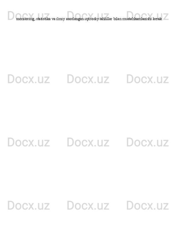 monitoring, statistika va ilmiy asoslangan iqtisodiy tahlillar bilan mustahkamlanishi kerak. 