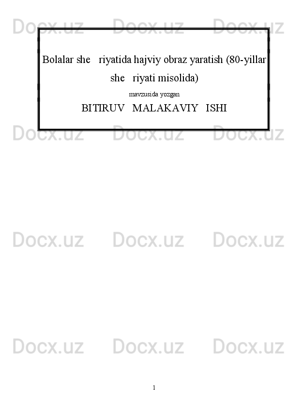 Bolalar she riyatida hajviy obraz yaratish (80-yillar
she riyati misolida)	

mavzusida yozgan
BITIRUV   MALAKAVIY   ISHI
1 