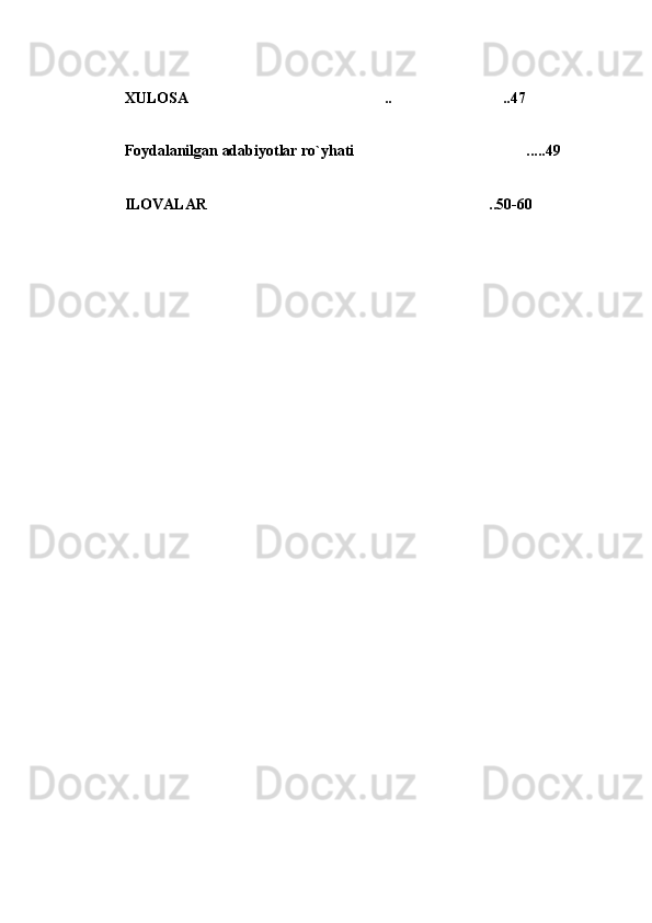 XULOSA .. ..47 
Foydalanilgan adabiyotlar ro`yhati .....49	

ILOVALAR ..50-60	
 