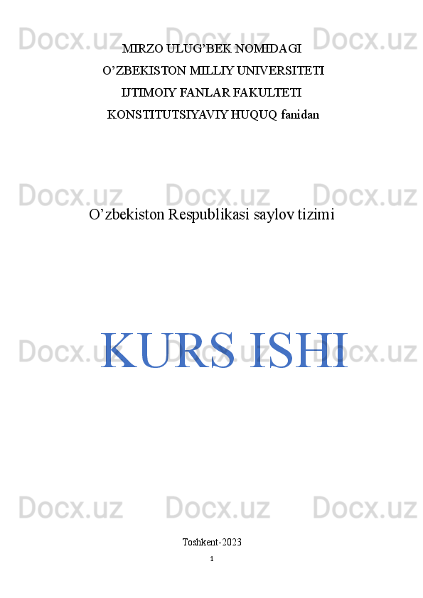 MIRZO ULUG’BEK NOMIDAGI
 O’ZBEKISTON MILLIY UNIVERSITETI 
IJTIMOIY FANLAR FAKULTETI
 KONSTITUTSIYAVIY HUQUQ fanidan
O’zbekiston Respublikasi saylov tizimi
KURS ISHI
          
Toshkent-2023
1 