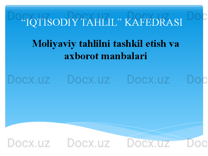 “ IQTISODIY TAHLIL” KAFEDRASI
Moliyaviy tahlilni tashkil etish va 
axborot manbalari