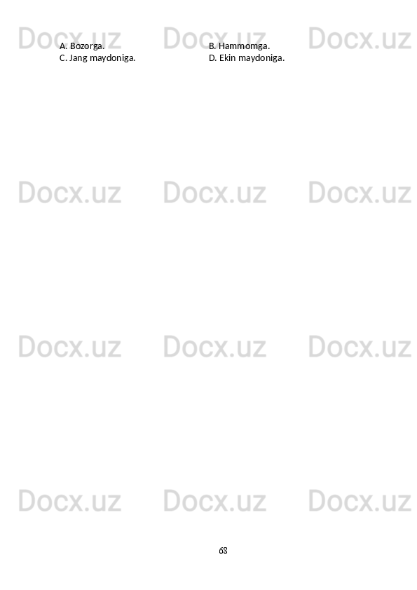 A. Bozorga. B. Hammomga.
C. Jang maydoniga. D. Ekin maydoniga.  
68
Шоҳ Баҳром 
тинглаган 
ҳикоятлар, 
ўтказган кунлар 
ва қаср ранглари 
уйғунлиги 