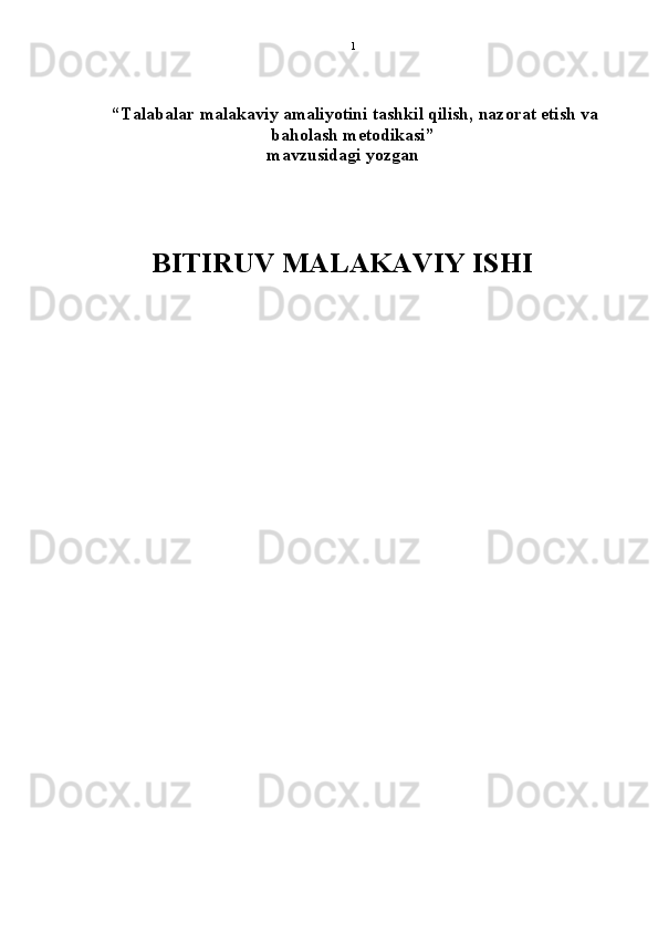 1
 “ Talabalar malakaviy amaliyotini tashkil qilish,   nazorat etish va
baholash metodikasi ”
mavzusidagi yozgan
BITIRUV MALAKAVIY ISHI 