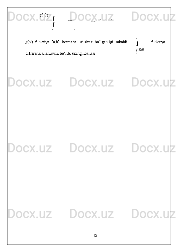 (5.2)	n	 	
	
n	n	n	
a	a
??????(??????)   funksiya   [a,b]   kesmada   uzluksiz   bo‘lganligi   sababli, 
differensiallanuvchi bo‘lib, uning hosilasi	
x 
 
g ( t ) dt
a funksiya
42 