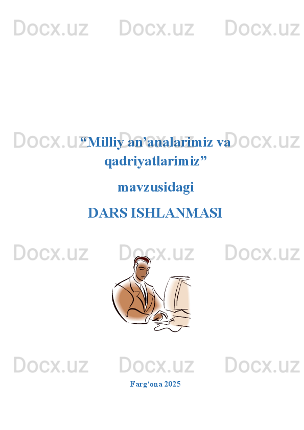“Milliy an’analarimiz va
qadriyatlarimiz” 
mavzusidagi 
DARS ISHLANMASI
Farg‘ona 2025   