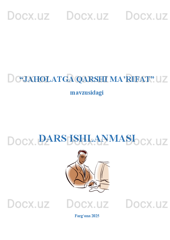 “JAHOLATGA QARSHI MA’RIFAT” 
mavzusidagi  
DARS ISHLANMASI
Farg‘ona 2025   