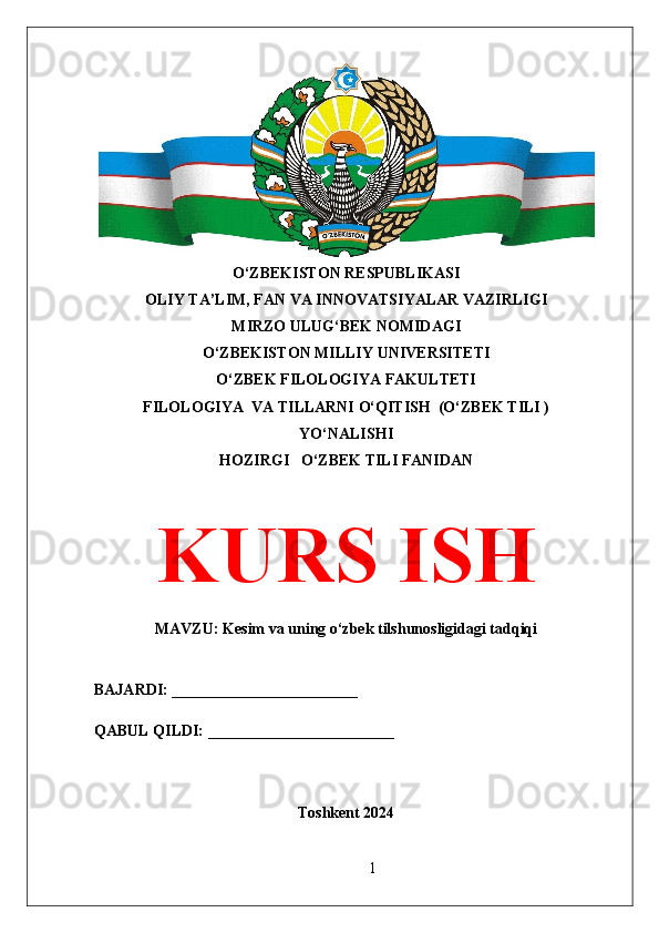 O‘ZBEKISTON RESPUBLIKASI 
OLIY TA’LIM, FAN VA INNOVATSIYALAR VAZIRLIGI
MIRZO ULUG‘BEK NOMIDAGI 
O‘ZBEKISTON MILLIY UNIVERSITETI
O‘ZBEK FILOLOGIYA FAKULTETI
FILOLOGIYA  VA TILLARNI O‘QITISH  (O‘ZBEK TILI )
YO‘NALISHI
HOZIRGI   O‘ZBEK TILI FANIDAN
KURS ISH
MAVZU: Kesim va uning o‘zbek tilshunosligidagi tadqiqi
BAJARDI: ________________________
QABUL QILDI: ________________________
Toshkent 2024
1