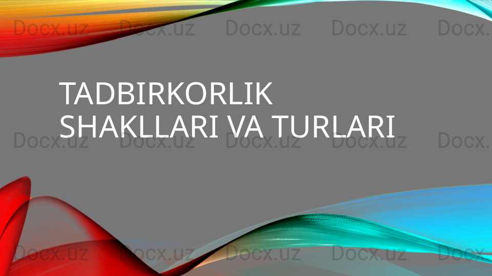 TADBIRKORLIK 
SHAKLLARI VA TURLARI 