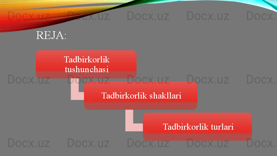 REJA:
Tadbirkorlik 
tushunchasi
Tadbirkorlik shakllari
Tadbirkorlik turlari 