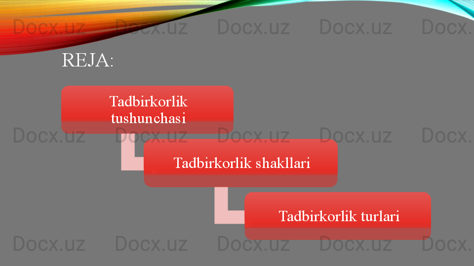 REJA:
Tadbirkorlik 
tushunchasi
Tadbirkorlik shakllari
Tadbirkorlik turlari