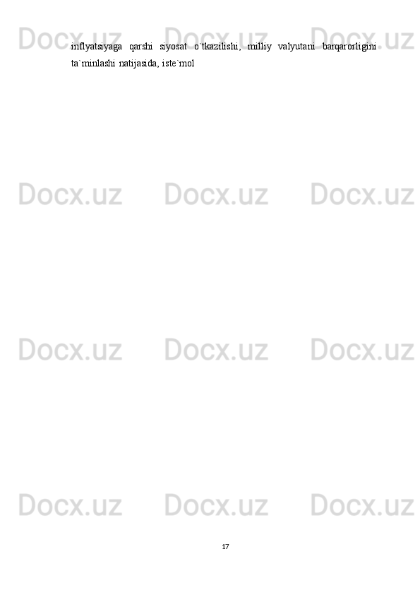 inflyatsiyaga   qarshi   siyosat   o`tkazilishi,   milliy   valyutani   barqarorligini
ta`minlashi   natijasida,   iste`mol
17 