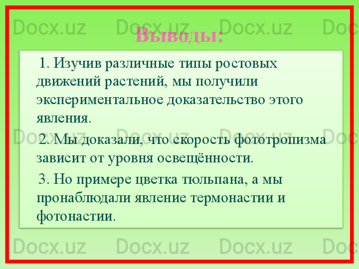 Выводы:
     1. Изучив различные типы ростовых  
движений растений, мы получили 
экспериментальное доказательство этого 
явления.
     2. Мы доказали, что скорость фототропизма 
зависит от уровня освещённости.
     3. Но примере цветка тюльпана, а мы 
пронаблюдали явление термонастии и 
фотонастии.  