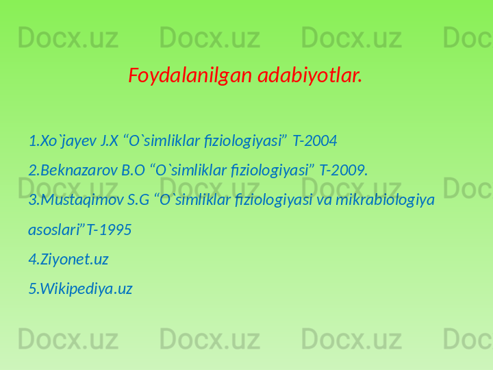 Foydalanilgan adabiyotlar.
1.Xo`jayev J.X “O`simliklar fiziologiyasi” T-2004
2.Beknazarov B.O “O`simliklar fiziologiyasi” T-2009.
3.Mustaqimov S.G “O`simliklar fiziologiyasi va mikrabiologiya 
asoslari”T-1995
4.Ziyonet.uz
5.Wikipediya.uz
  