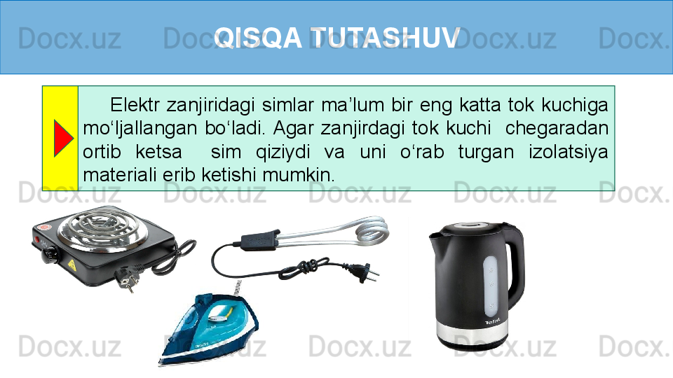 QISQA TUTASHUV
        Elektr  zanjiridagi  simlar  ma’lum  bir  eng  katta  tok  kuchiga 
mo ‘ ljallangan  bo ‘ ladi. Agar  zanjirdagi  tok  kuchi    chegaradan 
ortib  ketsa    sim  qiziydi  va  uni  o‘rab  turgan  izolatsiya 
materiali erib ketishi mumkin. 