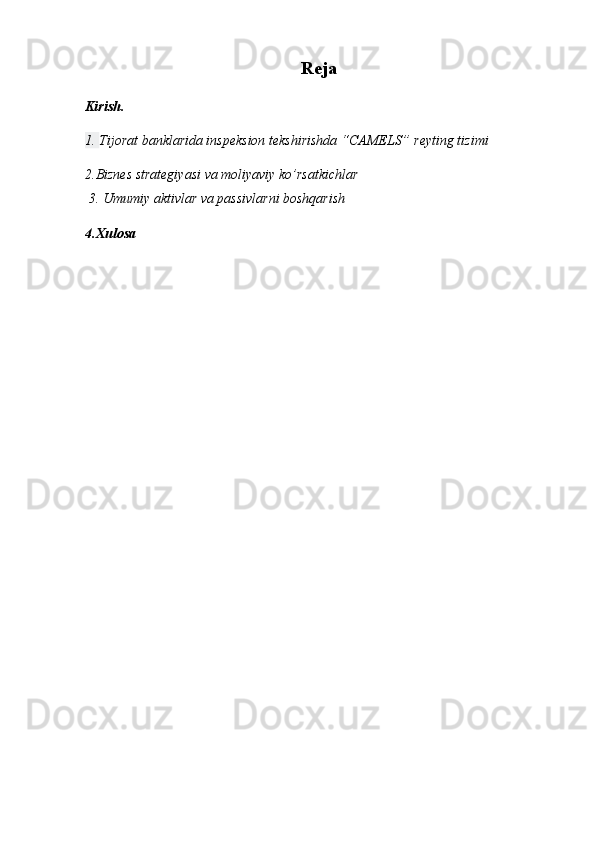 Reja
Kirish.
1.  Tijorat banklarida inspeksion tekshirishda “CAMELS”   reyting tizimi
2.Biznes strategiyasi va moliyaviy ko’rsatkichlar
 3.  Umumiy aktivlar va passivlarni boshqarish 
4.Xulosa 