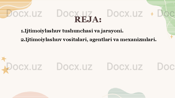 REJA:
1.Ijtimoiylashuv tushunchasi va jarayoni. 
2.Ijtimoiylashuv vositalari, agentlari va mexanizmlari.  