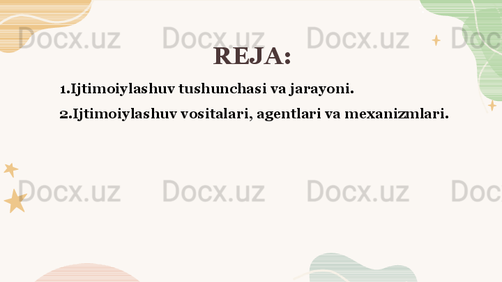 REJA:
1.Ijtimoiylashuv tushunchasi va jarayoni. 
2.Ijtimoiylashuv vositalari, agentlari va mexanizmlari.