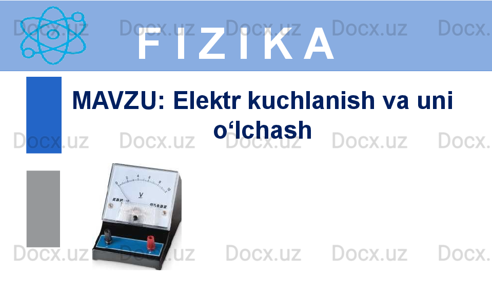 F I Z I K A
M AVZU :  Elektr kuchlanish va uni 
o‘lchash 