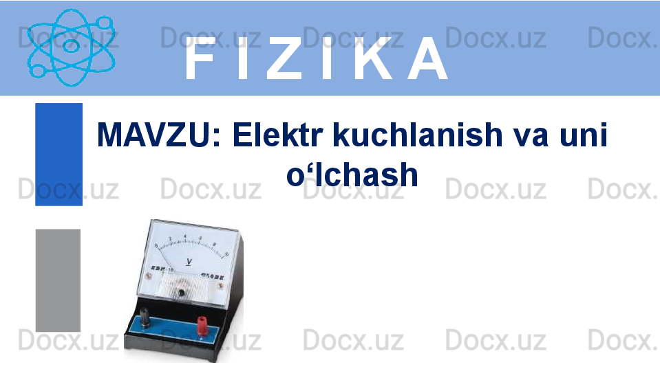 F I Z I K A
M AVZU :  Elektr kuchlanish va uni 
o‘lchash
