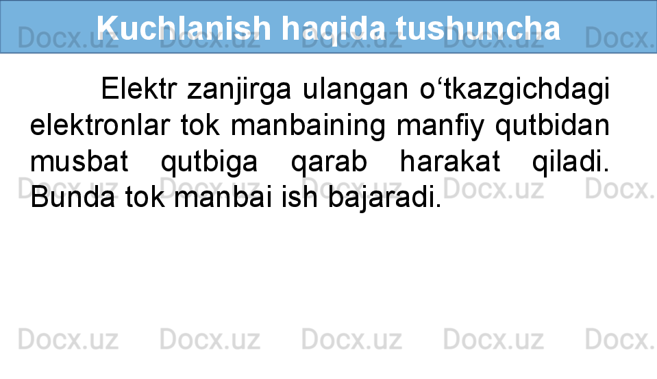 Kuchlanish haqida tushuncha
              Elektr  zanjirga  ulangan  o‘tkazgichdagi 
elektronlar  tok  manbaining  manfiy  qutbidan 
musbat  qutbiga  qarab  harakat  qiladi. 
Bunda tok manbai ish bajaradi. 