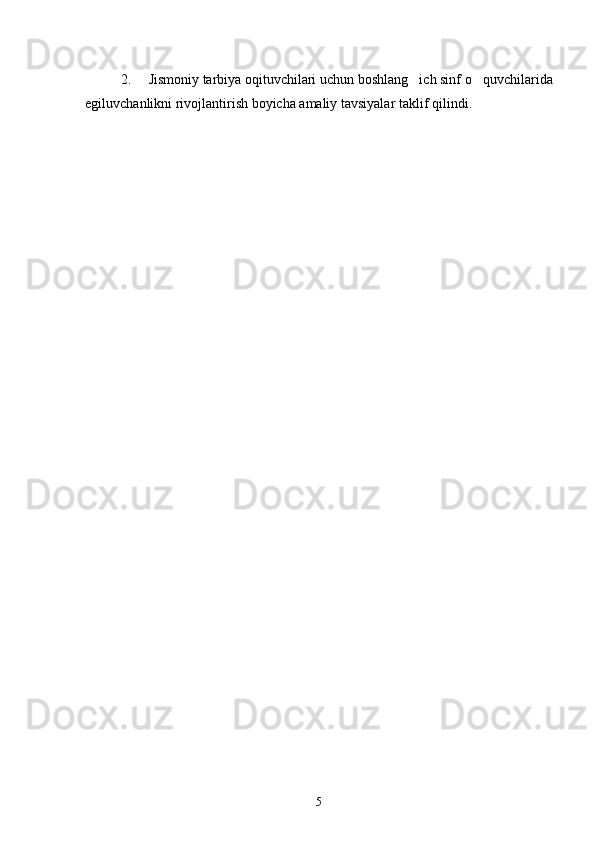 2. Jismoniy tarbiya oqituvchilari uchun  boshlang ich sinf o quvchilari	  da
egiluvchanlik ni rivojlantirish boyicha amaliy tavsiyalar 	
 taklif qilindi .
5 
