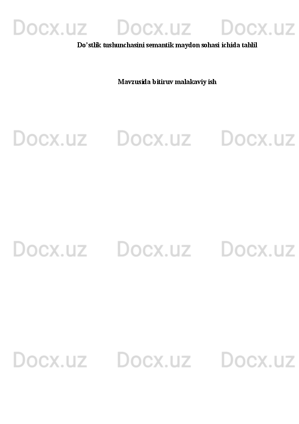 Do’stlik tushunchasini semantik maydon sohasi ichida tahlil
Mavzusida bitiruv malakaviy ish  